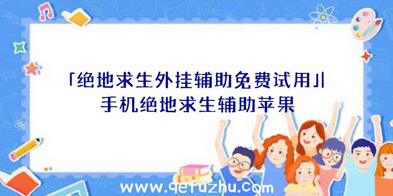 「绝地求生外挂辅助免费试用」|手机绝地求生辅助苹果